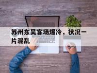 开云体育app在线-包含苏州东吴客场爆冷，状况一片混乱的词条