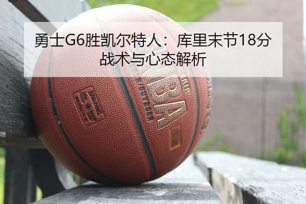 勇士G6胜凯尔特人：库里末节18分战术与心态解析