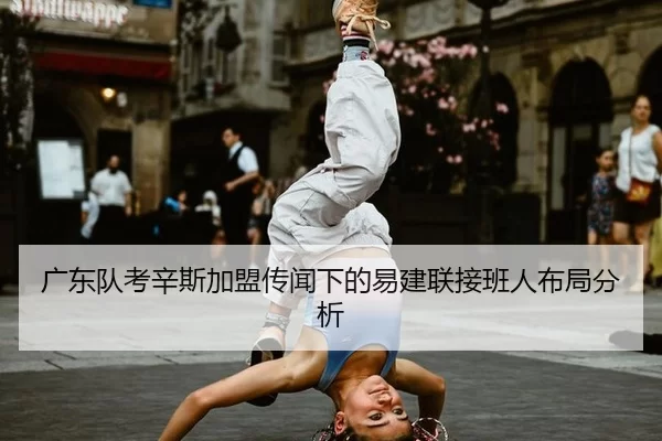 广东队考辛斯加盟传闻下的易建联接班人布局分析